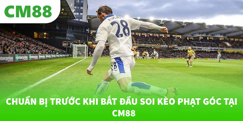 Soi kèo phạt góc La Liga với tỷ lệ cao tại CM88 6 Chuẩn bị trước khi bắt đầu soi kèo phạt góc tại CM88