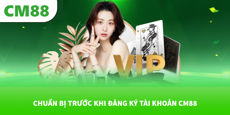CM88 🎖️ Trang Chủ Đăng Ký & Đăng Nhập Chính Thức 2026 15 Chuẩn bị trước khi đăng ký tài khoản CM88